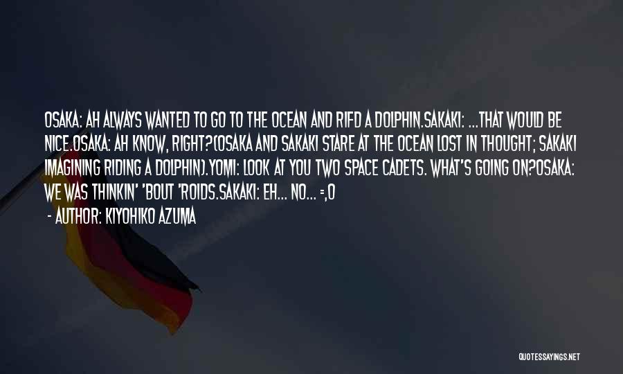 Kiyohiko Azuma Quotes: Osaka: Ah Always Wanted To Go To The Ocean And Rifd A Dolphin.sakaki: ...that Would Be Nice.osaka: Ah Know, Right?(osaka