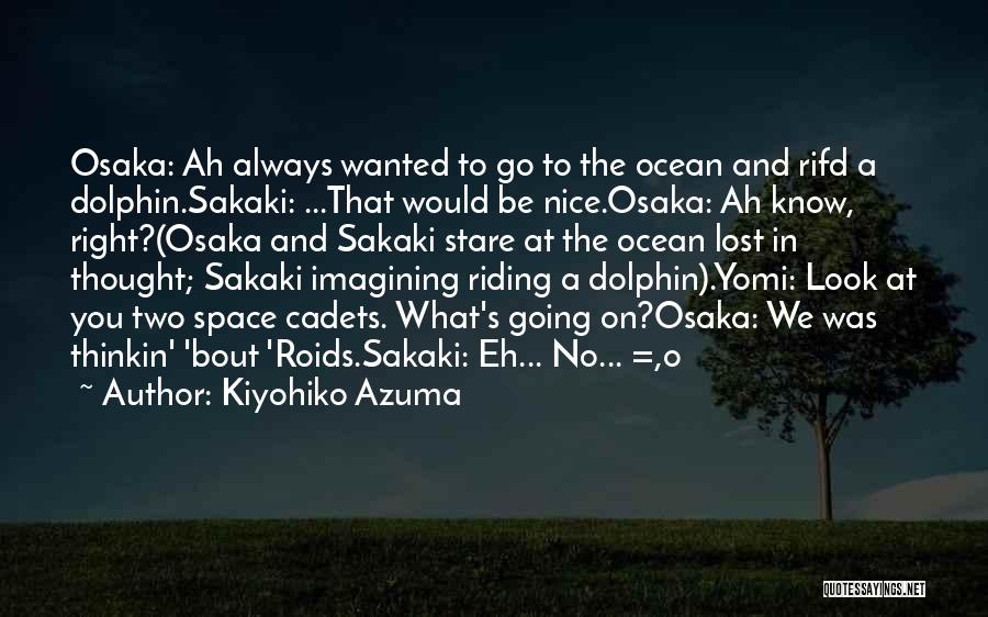 Kiyohiko Azuma Quotes: Osaka: Ah Always Wanted To Go To The Ocean And Rifd A Dolphin.sakaki: ...that Would Be Nice.osaka: Ah Know, Right?(osaka