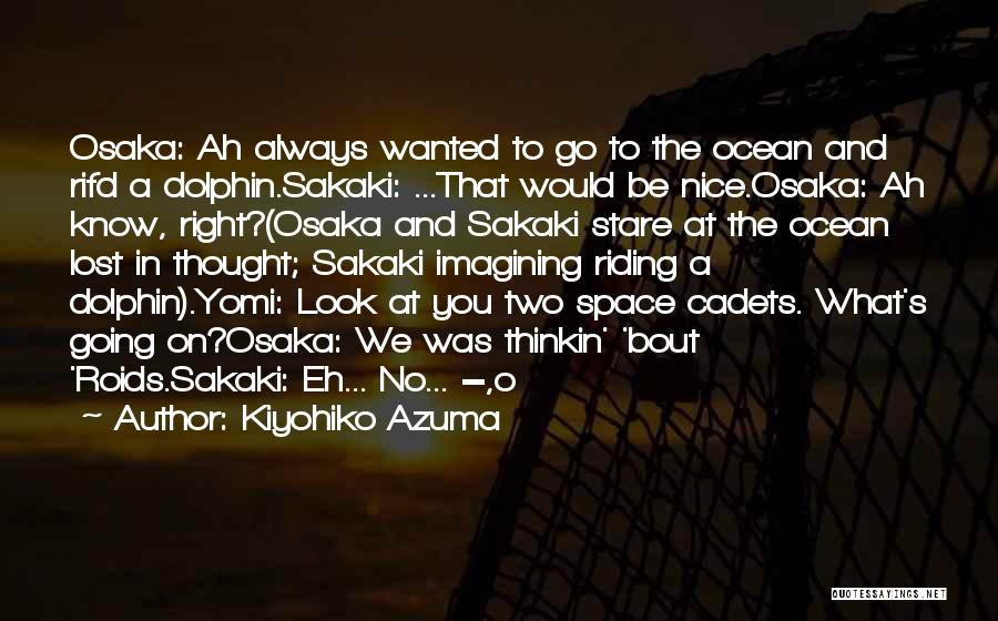 Kiyohiko Azuma Quotes: Osaka: Ah Always Wanted To Go To The Ocean And Rifd A Dolphin.sakaki: ...that Would Be Nice.osaka: Ah Know, Right?(osaka