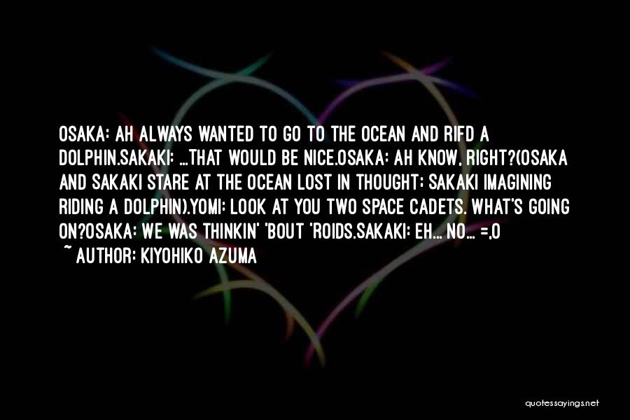 Kiyohiko Azuma Quotes: Osaka: Ah Always Wanted To Go To The Ocean And Rifd A Dolphin.sakaki: ...that Would Be Nice.osaka: Ah Know, Right?(osaka