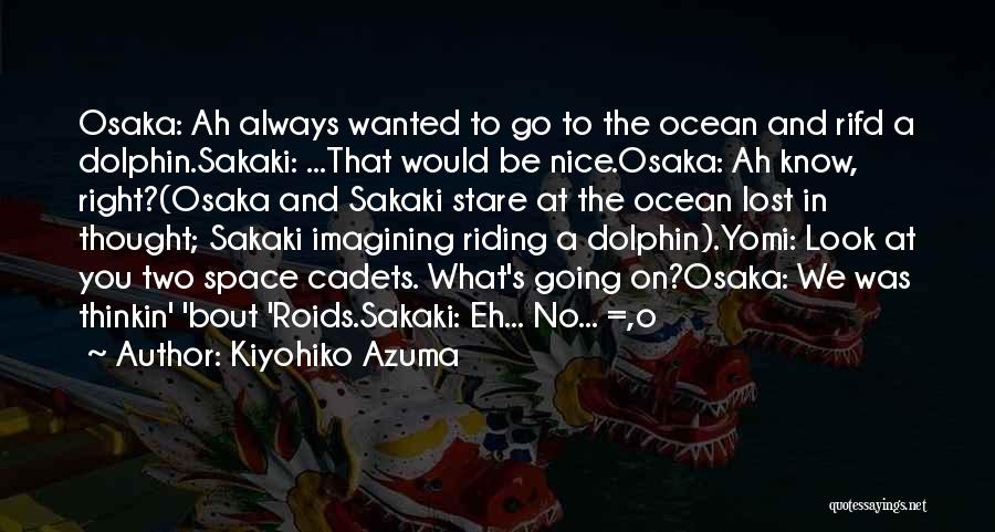 Kiyohiko Azuma Quotes: Osaka: Ah Always Wanted To Go To The Ocean And Rifd A Dolphin.sakaki: ...that Would Be Nice.osaka: Ah Know, Right?(osaka