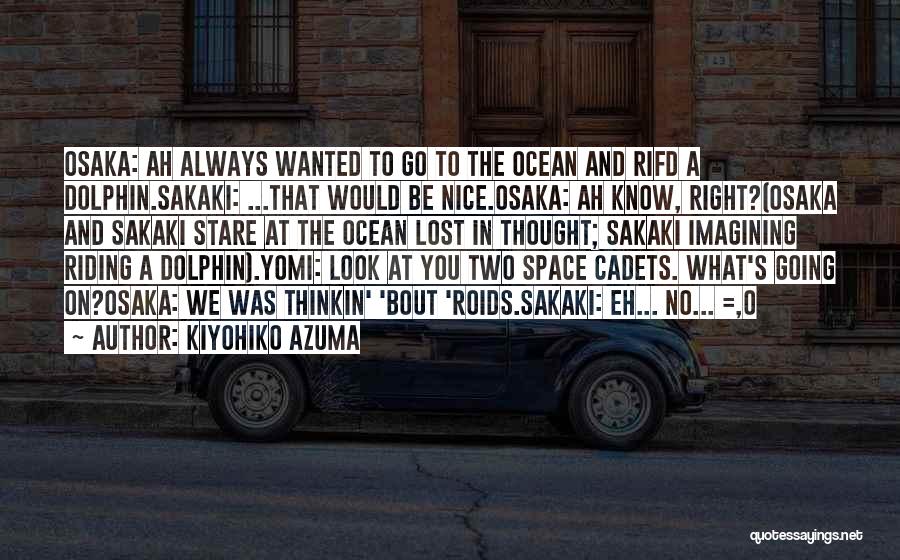 Kiyohiko Azuma Quotes: Osaka: Ah Always Wanted To Go To The Ocean And Rifd A Dolphin.sakaki: ...that Would Be Nice.osaka: Ah Know, Right?(osaka