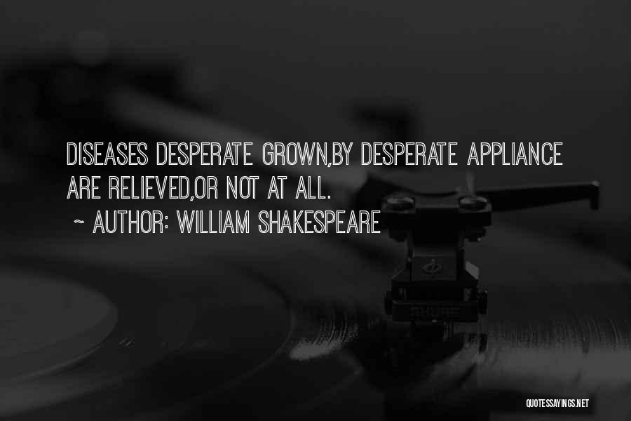 William Shakespeare Quotes: Diseases Desperate Grown,by Desperate Appliance Are Relieved,or Not At All.