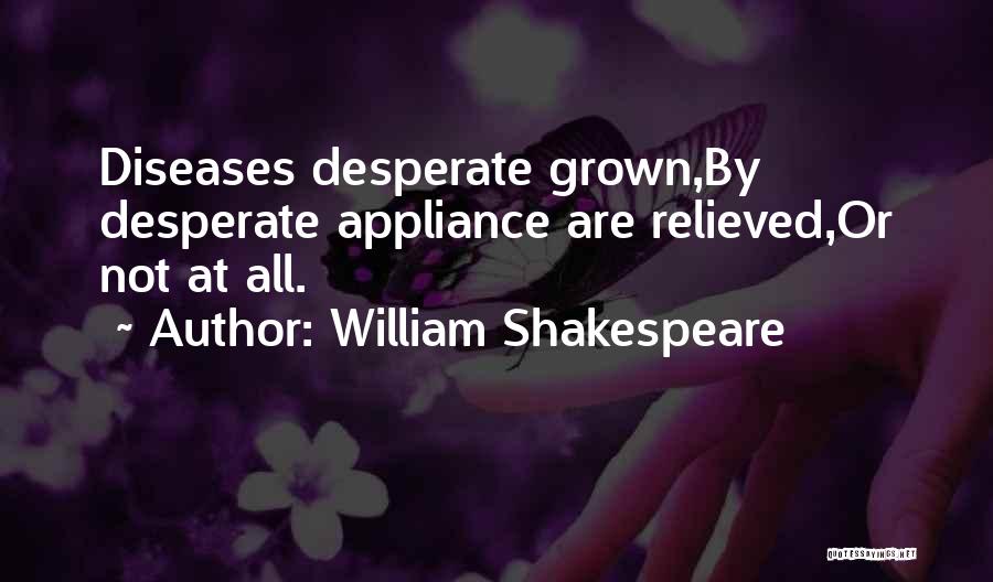 William Shakespeare Quotes: Diseases Desperate Grown,by Desperate Appliance Are Relieved,or Not At All.