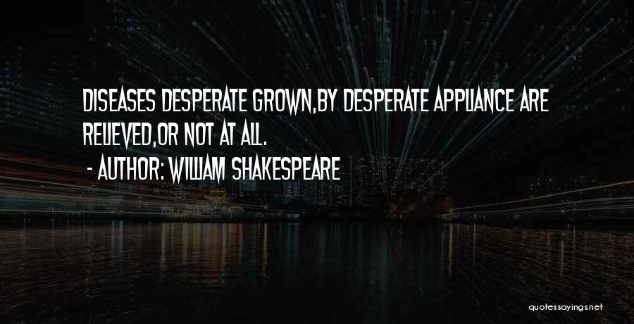 William Shakespeare Quotes: Diseases Desperate Grown,by Desperate Appliance Are Relieved,or Not At All.