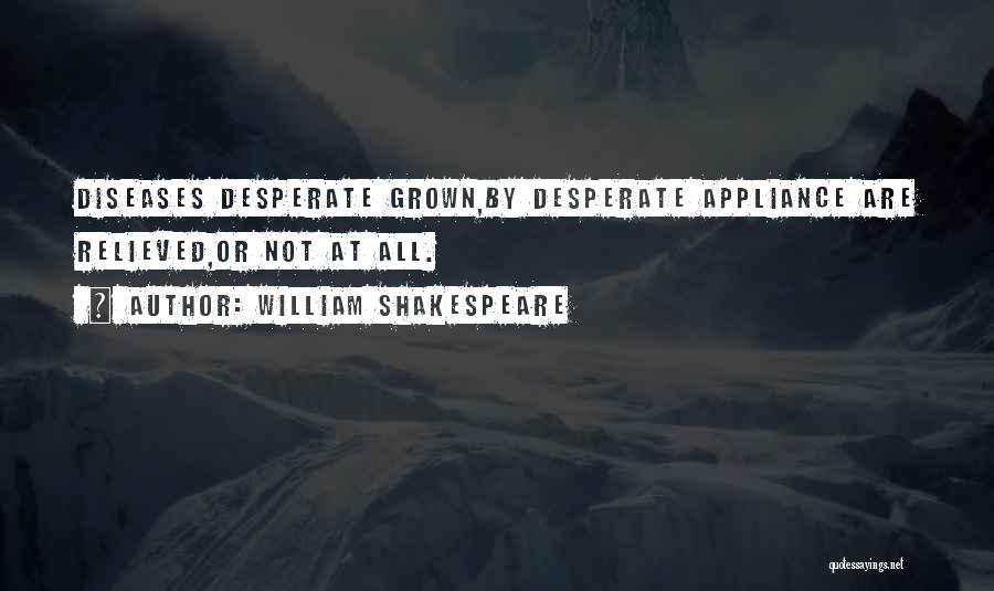William Shakespeare Quotes: Diseases Desperate Grown,by Desperate Appliance Are Relieved,or Not At All.