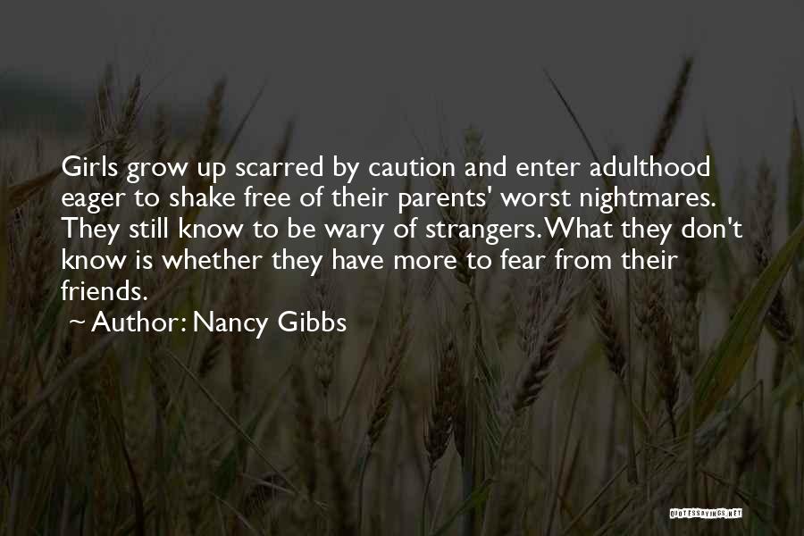 Nancy Gibbs Quotes: Girls Grow Up Scarred By Caution And Enter Adulthood Eager To Shake Free Of Their Parents' Worst Nightmares. They Still