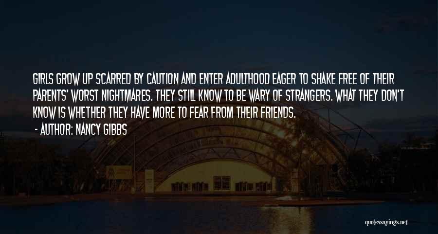 Nancy Gibbs Quotes: Girls Grow Up Scarred By Caution And Enter Adulthood Eager To Shake Free Of Their Parents' Worst Nightmares. They Still