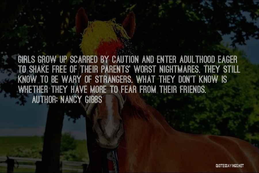 Nancy Gibbs Quotes: Girls Grow Up Scarred By Caution And Enter Adulthood Eager To Shake Free Of Their Parents' Worst Nightmares. They Still