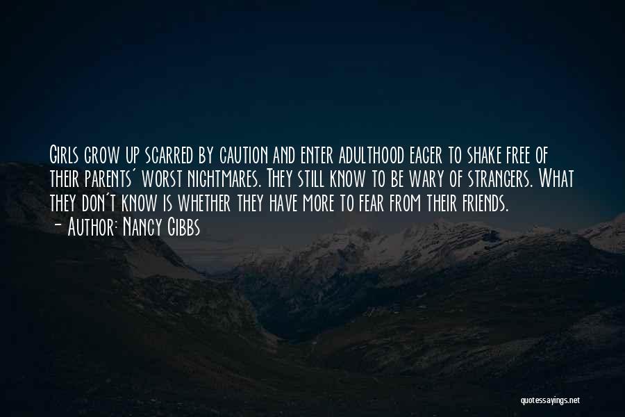 Nancy Gibbs Quotes: Girls Grow Up Scarred By Caution And Enter Adulthood Eager To Shake Free Of Their Parents' Worst Nightmares. They Still