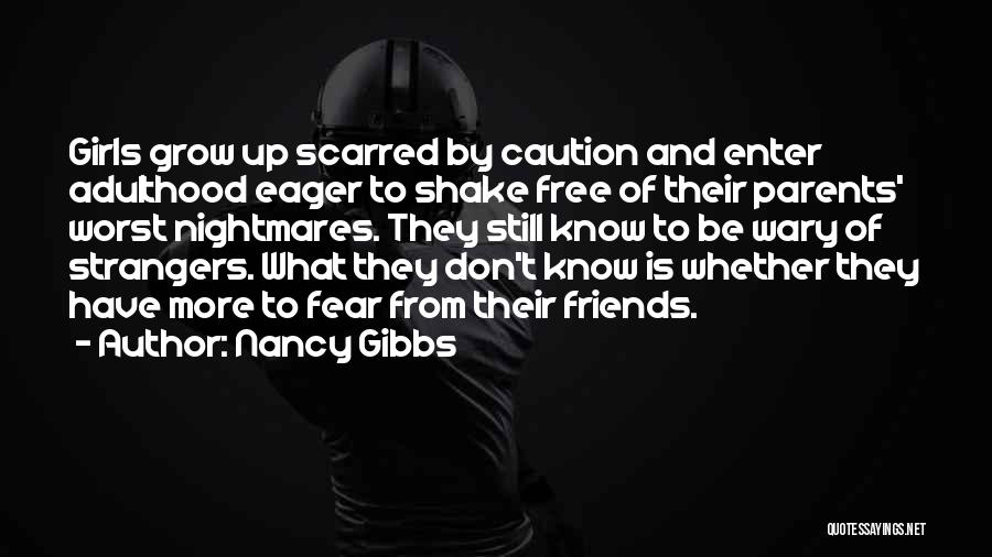 Nancy Gibbs Quotes: Girls Grow Up Scarred By Caution And Enter Adulthood Eager To Shake Free Of Their Parents' Worst Nightmares. They Still