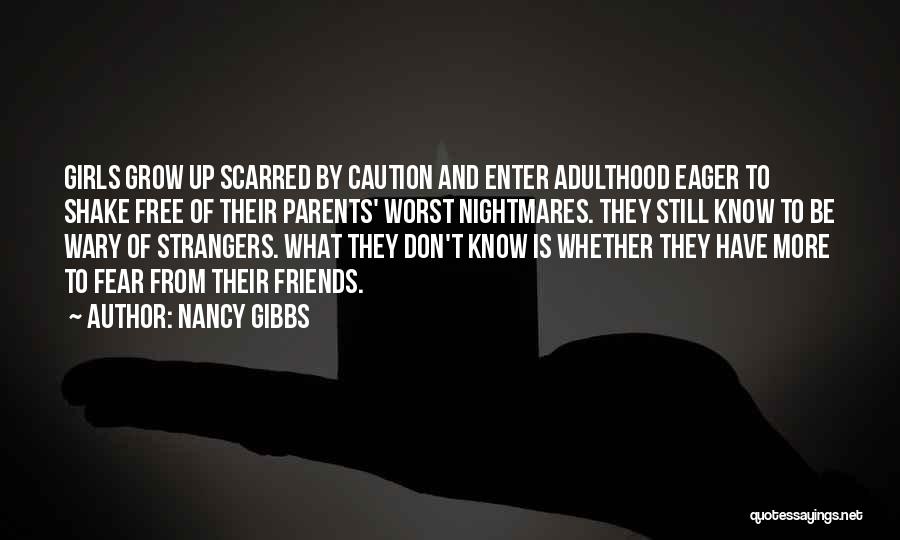 Nancy Gibbs Quotes: Girls Grow Up Scarred By Caution And Enter Adulthood Eager To Shake Free Of Their Parents' Worst Nightmares. They Still