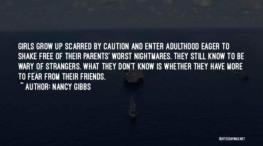 Nancy Gibbs Quotes: Girls Grow Up Scarred By Caution And Enter Adulthood Eager To Shake Free Of Their Parents' Worst Nightmares. They Still