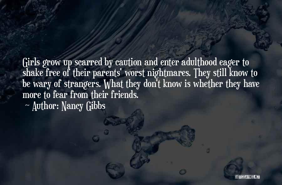 Nancy Gibbs Quotes: Girls Grow Up Scarred By Caution And Enter Adulthood Eager To Shake Free Of Their Parents' Worst Nightmares. They Still