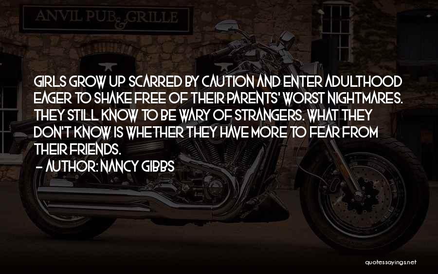 Nancy Gibbs Quotes: Girls Grow Up Scarred By Caution And Enter Adulthood Eager To Shake Free Of Their Parents' Worst Nightmares. They Still