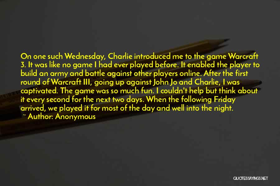 Anonymous Quotes: On One Such Wednesday, Charlie Introduced Me To The Game Warcraft 3. It Was Like No Game I Had Ever