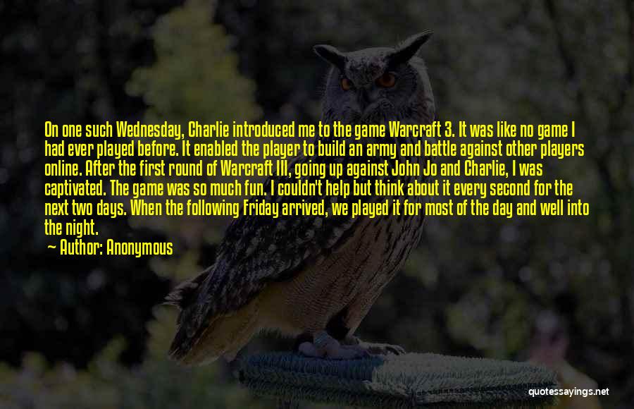 Anonymous Quotes: On One Such Wednesday, Charlie Introduced Me To The Game Warcraft 3. It Was Like No Game I Had Ever