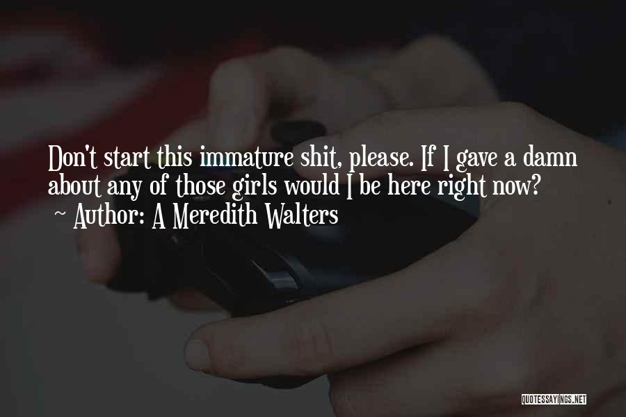 A Meredith Walters Quotes: Don't Start This Immature Shit, Please. If I Gave A Damn About Any Of Those Girls Would I Be Here