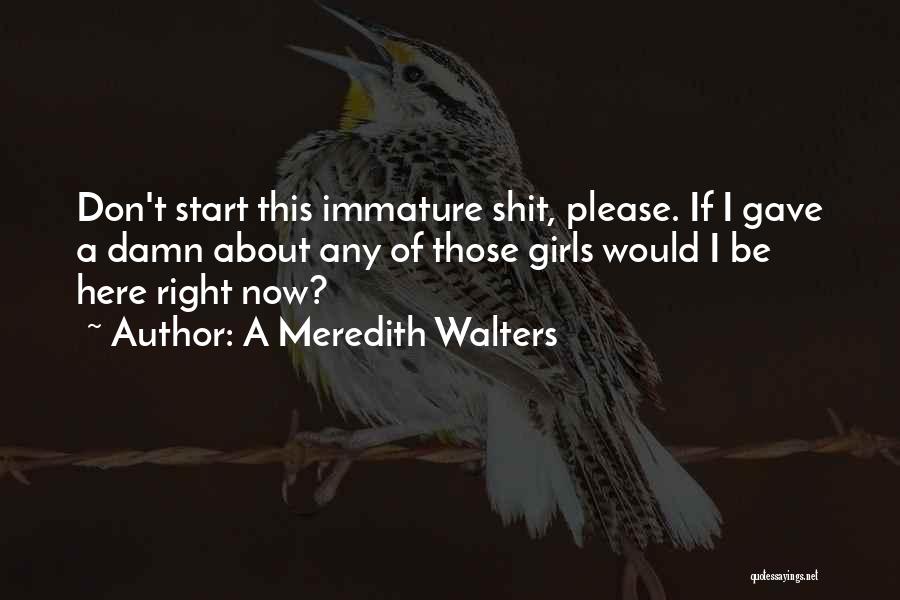 A Meredith Walters Quotes: Don't Start This Immature Shit, Please. If I Gave A Damn About Any Of Those Girls Would I Be Here