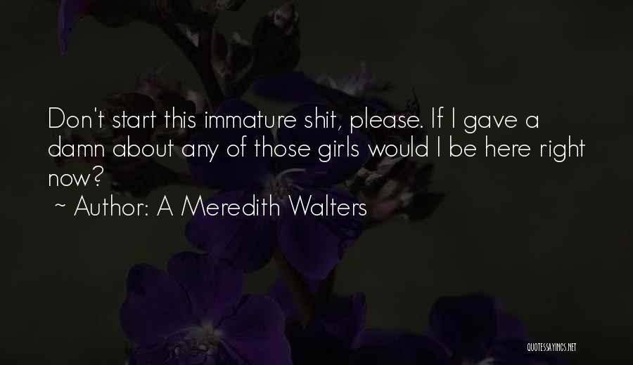 A Meredith Walters Quotes: Don't Start This Immature Shit, Please. If I Gave A Damn About Any Of Those Girls Would I Be Here