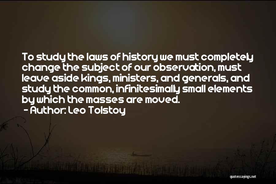 Leo Tolstoy Quotes: To Study The Laws Of History We Must Completely Change The Subject Of Our Observation, Must Leave Aside Kings, Ministers,