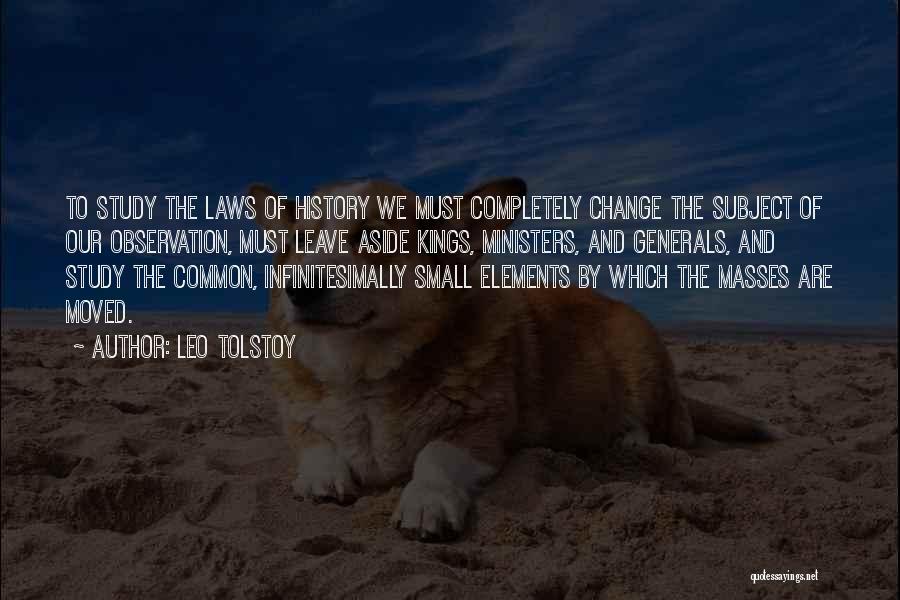 Leo Tolstoy Quotes: To Study The Laws Of History We Must Completely Change The Subject Of Our Observation, Must Leave Aside Kings, Ministers,