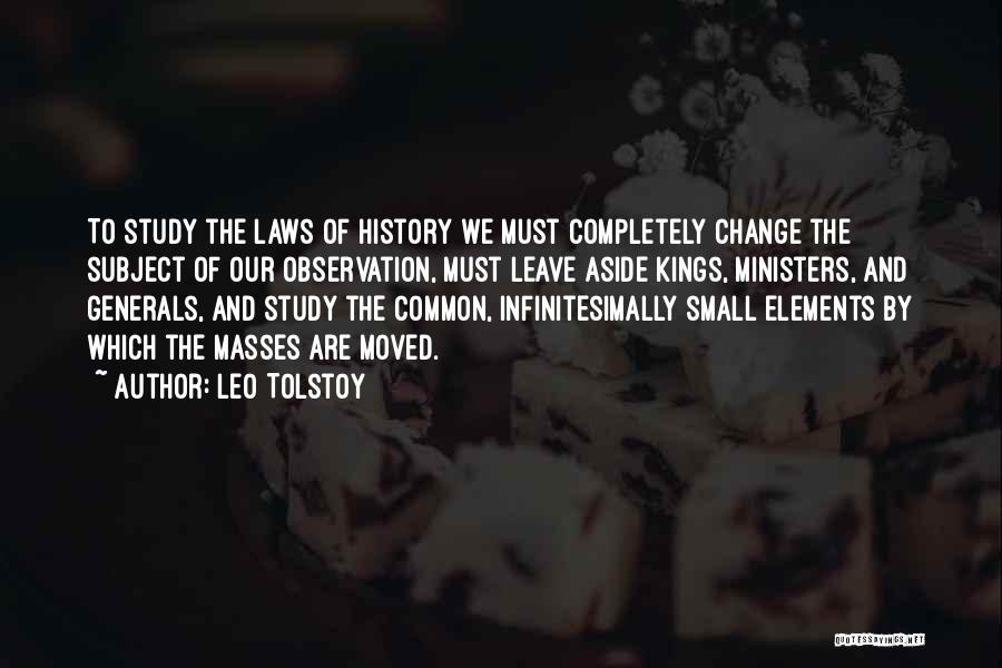 Leo Tolstoy Quotes: To Study The Laws Of History We Must Completely Change The Subject Of Our Observation, Must Leave Aside Kings, Ministers,