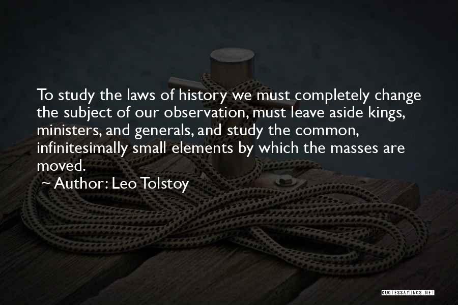 Leo Tolstoy Quotes: To Study The Laws Of History We Must Completely Change The Subject Of Our Observation, Must Leave Aside Kings, Ministers,