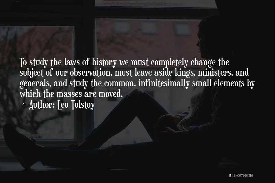 Leo Tolstoy Quotes: To Study The Laws Of History We Must Completely Change The Subject Of Our Observation, Must Leave Aside Kings, Ministers,