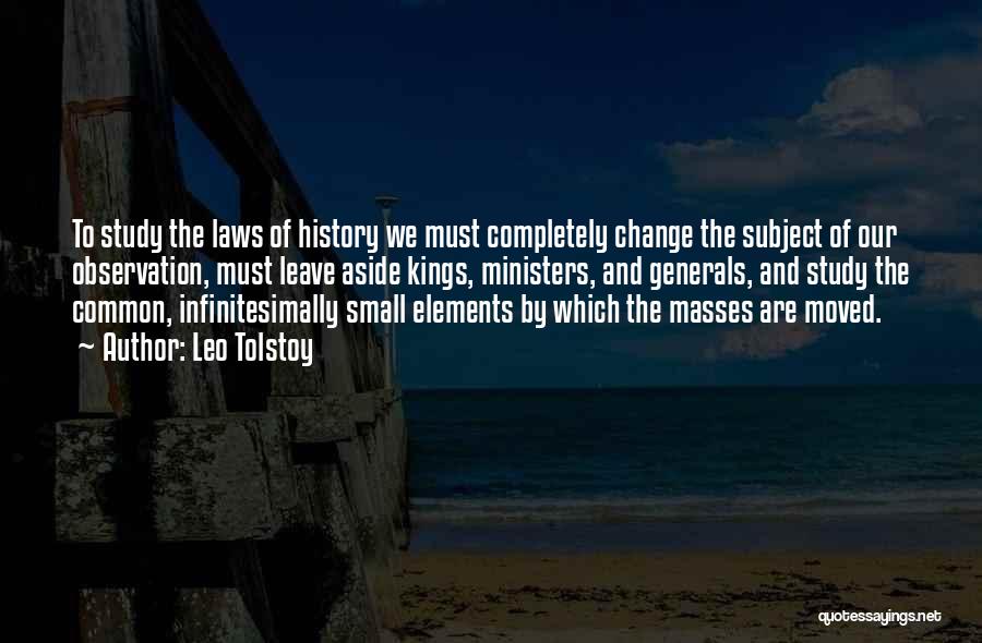 Leo Tolstoy Quotes: To Study The Laws Of History We Must Completely Change The Subject Of Our Observation, Must Leave Aside Kings, Ministers,