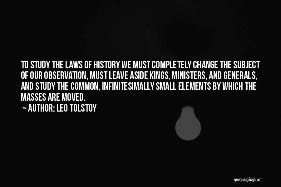 Leo Tolstoy Quotes: To Study The Laws Of History We Must Completely Change The Subject Of Our Observation, Must Leave Aside Kings, Ministers,