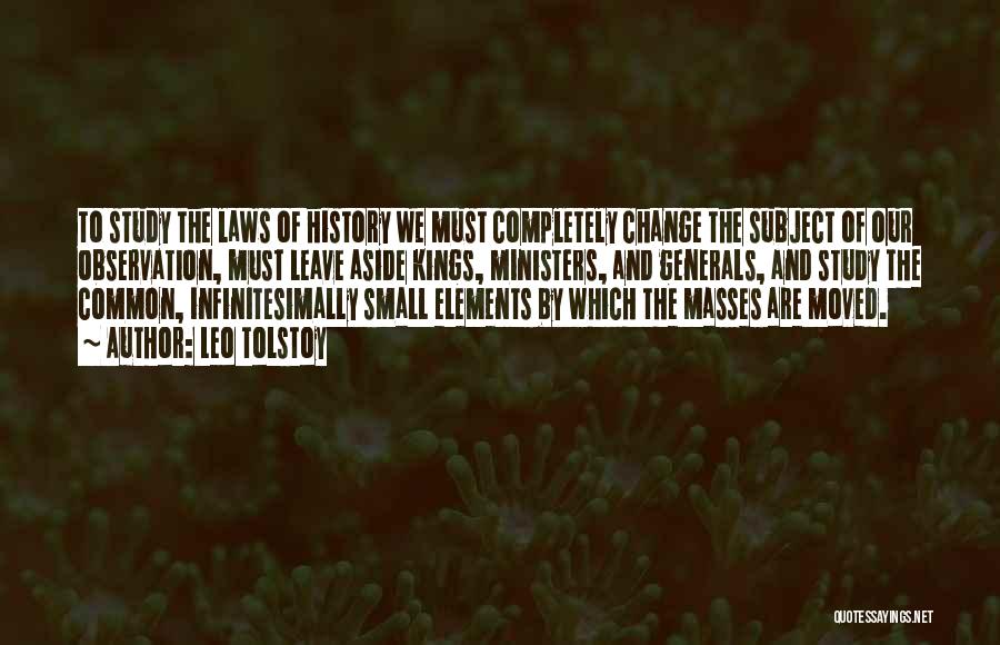 Leo Tolstoy Quotes: To Study The Laws Of History We Must Completely Change The Subject Of Our Observation, Must Leave Aside Kings, Ministers,