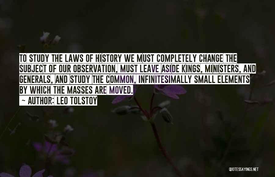 Leo Tolstoy Quotes: To Study The Laws Of History We Must Completely Change The Subject Of Our Observation, Must Leave Aside Kings, Ministers,