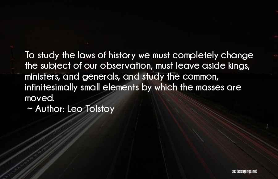 Leo Tolstoy Quotes: To Study The Laws Of History We Must Completely Change The Subject Of Our Observation, Must Leave Aside Kings, Ministers,