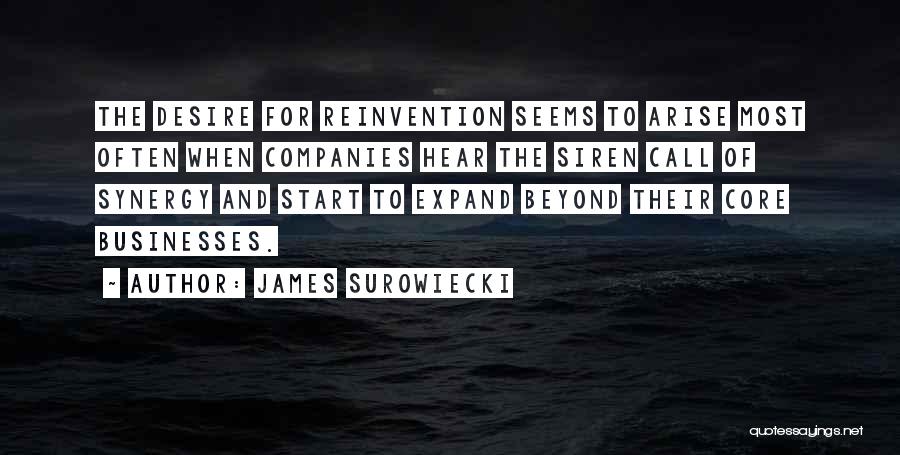 James Surowiecki Quotes: The Desire For Reinvention Seems To Arise Most Often When Companies Hear The Siren Call Of Synergy And Start To