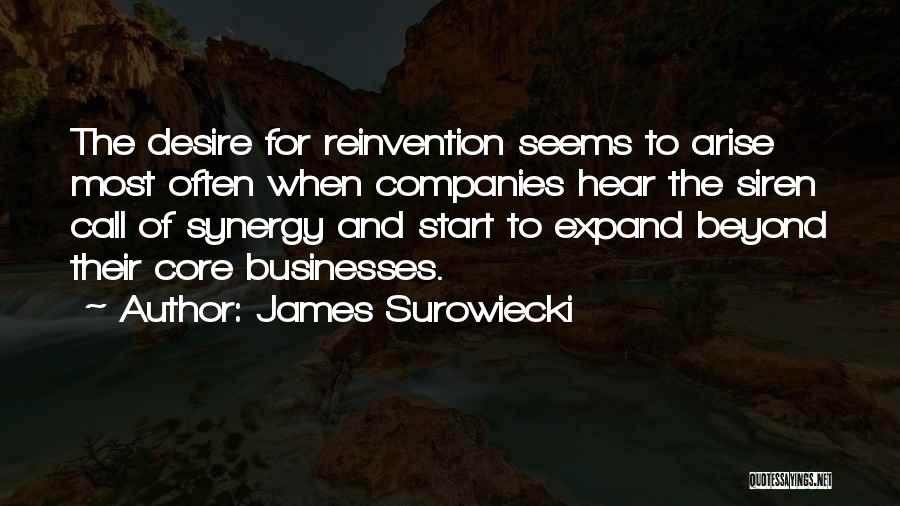 James Surowiecki Quotes: The Desire For Reinvention Seems To Arise Most Often When Companies Hear The Siren Call Of Synergy And Start To