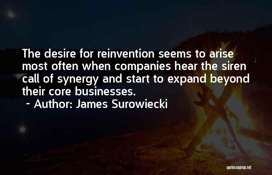 James Surowiecki Quotes: The Desire For Reinvention Seems To Arise Most Often When Companies Hear The Siren Call Of Synergy And Start To