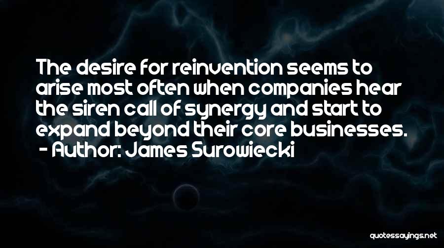 James Surowiecki Quotes: The Desire For Reinvention Seems To Arise Most Often When Companies Hear The Siren Call Of Synergy And Start To