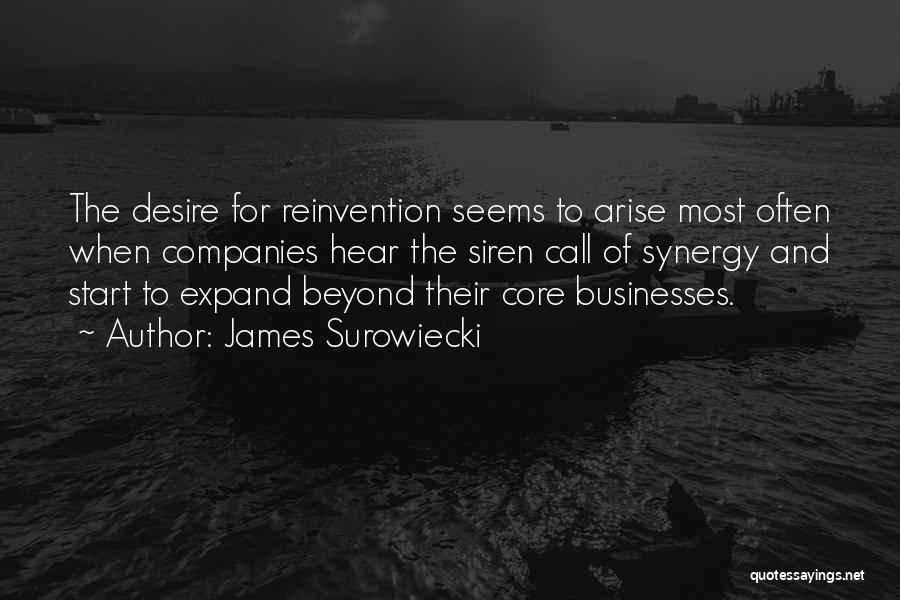 James Surowiecki Quotes: The Desire For Reinvention Seems To Arise Most Often When Companies Hear The Siren Call Of Synergy And Start To