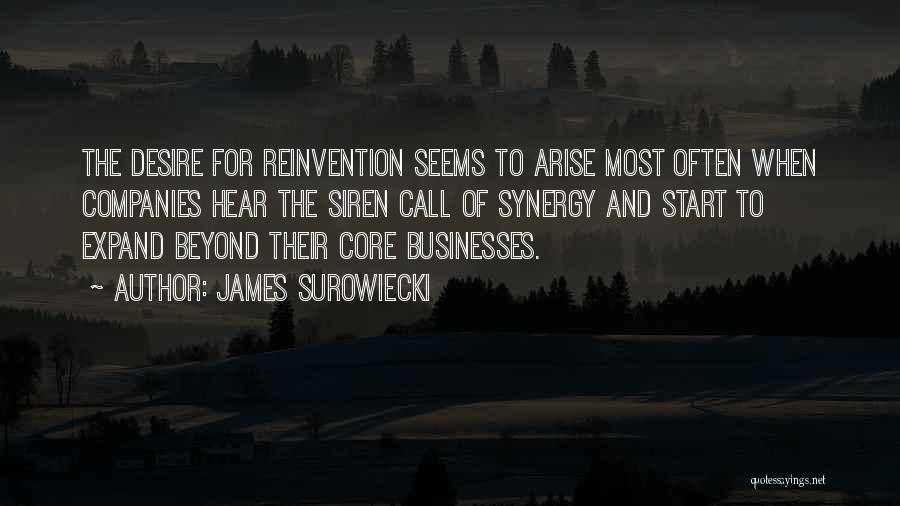 James Surowiecki Quotes: The Desire For Reinvention Seems To Arise Most Often When Companies Hear The Siren Call Of Synergy And Start To