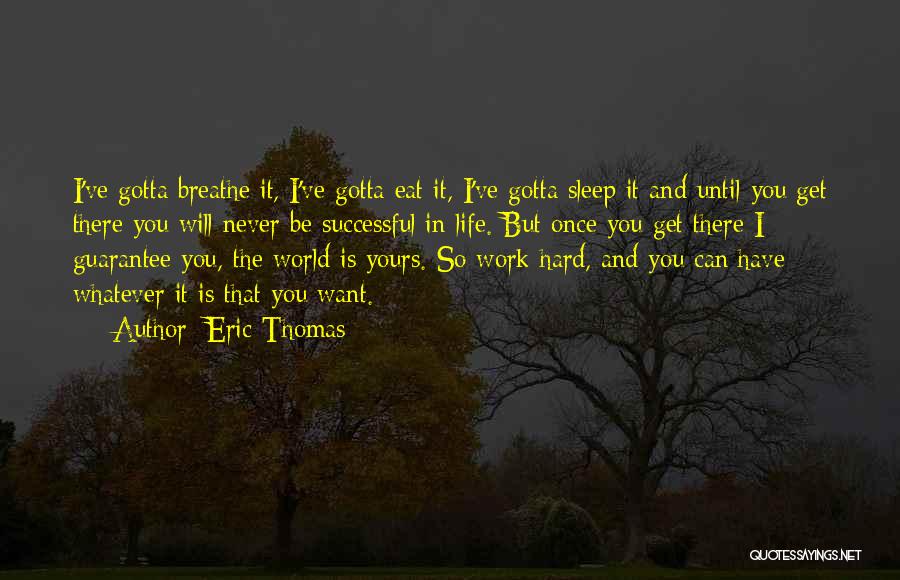 Eric Thomas Quotes: I've Gotta Breathe It, I've Gotta Eat It, I've Gotta Sleep It And Until You Get There You Will Never