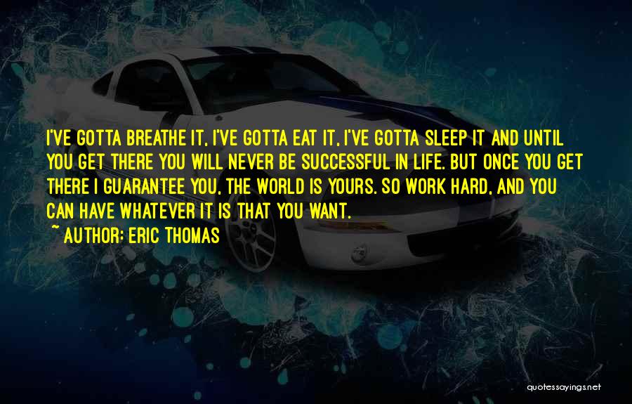 Eric Thomas Quotes: I've Gotta Breathe It, I've Gotta Eat It, I've Gotta Sleep It And Until You Get There You Will Never