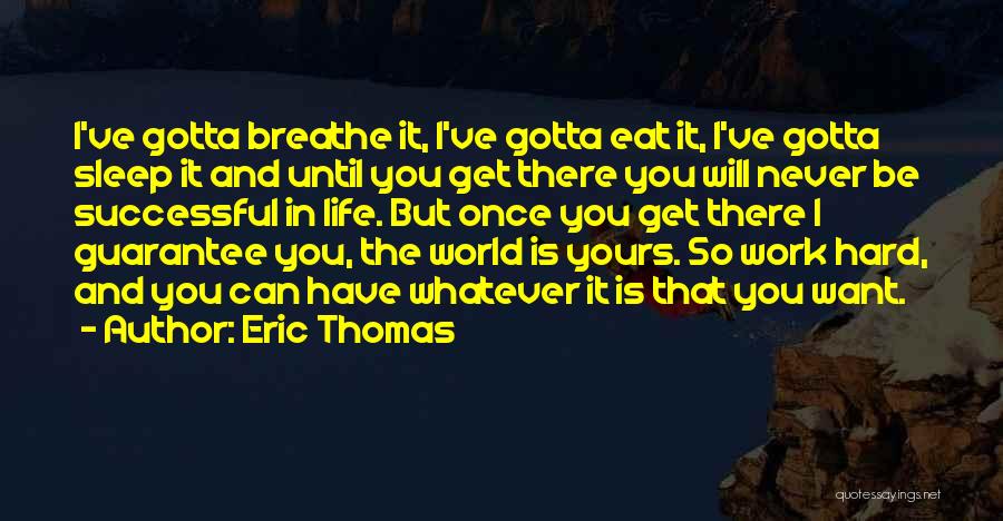Eric Thomas Quotes: I've Gotta Breathe It, I've Gotta Eat It, I've Gotta Sleep It And Until You Get There You Will Never