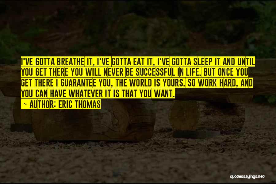 Eric Thomas Quotes: I've Gotta Breathe It, I've Gotta Eat It, I've Gotta Sleep It And Until You Get There You Will Never