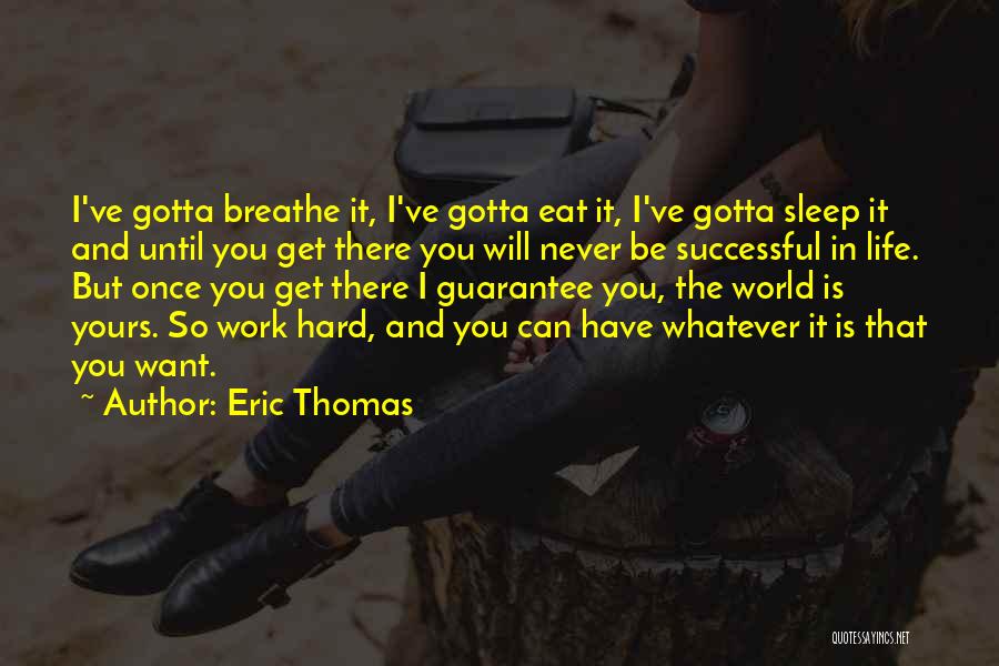 Eric Thomas Quotes: I've Gotta Breathe It, I've Gotta Eat It, I've Gotta Sleep It And Until You Get There You Will Never