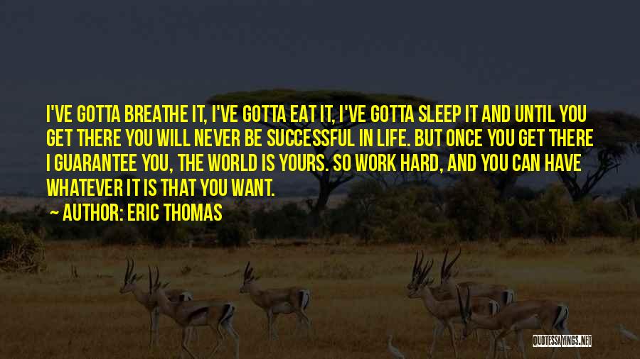 Eric Thomas Quotes: I've Gotta Breathe It, I've Gotta Eat It, I've Gotta Sleep It And Until You Get There You Will Never