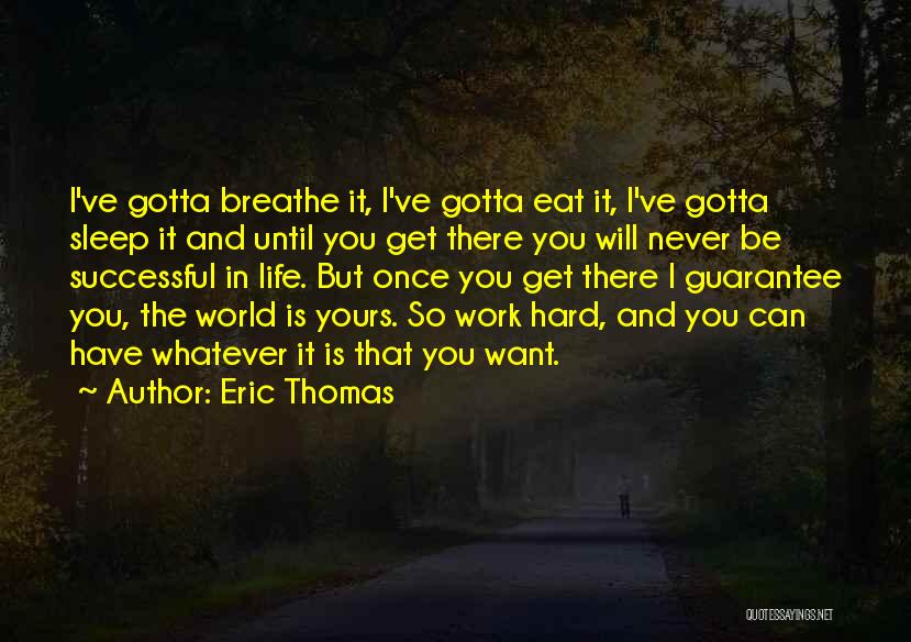 Eric Thomas Quotes: I've Gotta Breathe It, I've Gotta Eat It, I've Gotta Sleep It And Until You Get There You Will Never