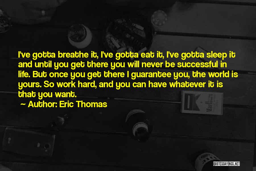 Eric Thomas Quotes: I've Gotta Breathe It, I've Gotta Eat It, I've Gotta Sleep It And Until You Get There You Will Never