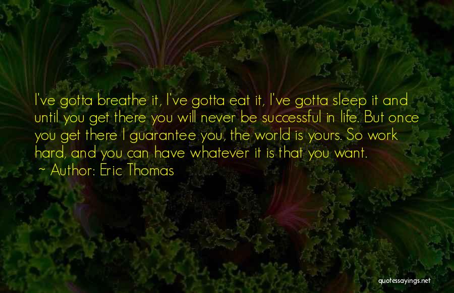 Eric Thomas Quotes: I've Gotta Breathe It, I've Gotta Eat It, I've Gotta Sleep It And Until You Get There You Will Never