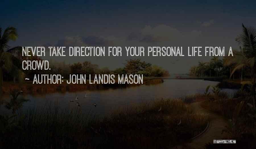 John Landis Mason Quotes: Never Take Direction For Your Personal Life From A Crowd.